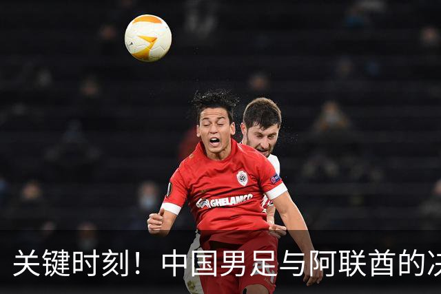 关键时刻！中国男足与阿联酋的决战，能否逆袭出线？